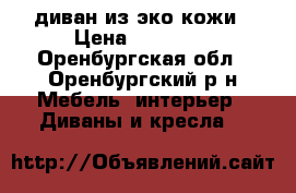 диван из эко кожи › Цена ­ 30 000 - Оренбургская обл., Оренбургский р-н Мебель, интерьер » Диваны и кресла   